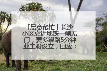 晨意帮忙丨长沙一小区靠近地铁一侧无门，要多绕路5分钟业主盼设立，回应：意见不一致