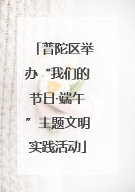 普陀区举办“我们的节日·端午”主题文明实践活动