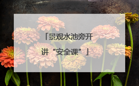 景观水池旁开讲“安全课”