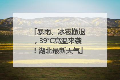 暴雨、冰雹撤退，39℃高温来袭！湖北最新天气