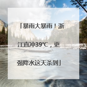 暴雨大暴雨！浙江直冲39℃，更强降水这天杀到