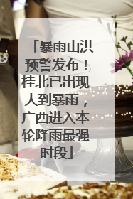 暴雨山洪预警发布！桂北已出现大到暴雨，广西进入本轮降雨最强时段