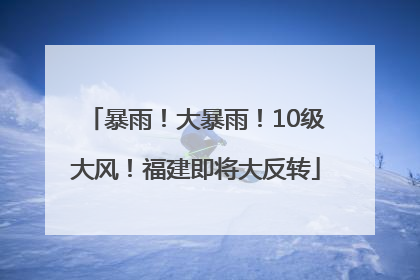 暴雨！大暴雨！10级大风！福建即将大反转