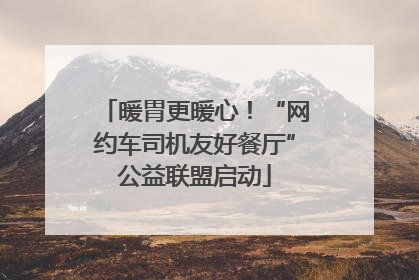 暖胃更暖心！“网约车司机友好餐厅”公益联盟启动