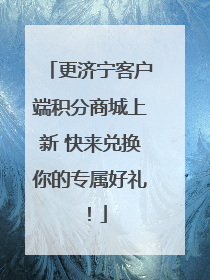 更济宁客户端积分商城上新 快来兑换你的专属好礼！