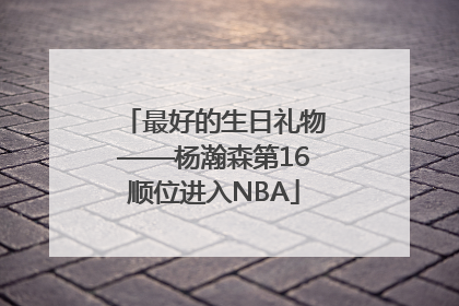 最好的生日礼物——杨瀚森第16顺位进入NBA