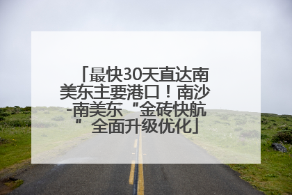 最快30天直达南美东主要港口！南沙-南美东“金砖快航”全面升级优化