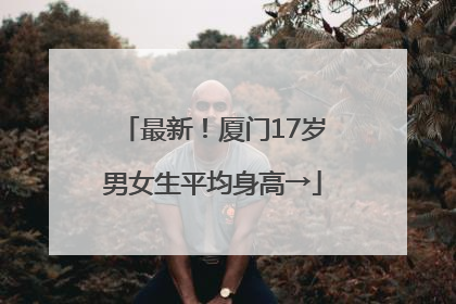 最新！厦门17岁男女生平均身高→