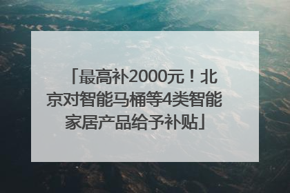 最高补2000元！北京对智能马桶等4类智能家居产品给予补贴