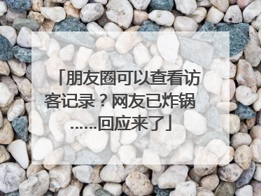 朋友圈可以查看访客记录？网友已炸锅……回应来了