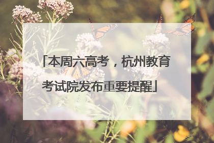 本周六高考，杭州教育考试院发布重要提醒