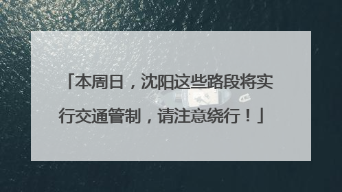 本周日，沈阳这些路段将实行交通管制，请注意绕行！