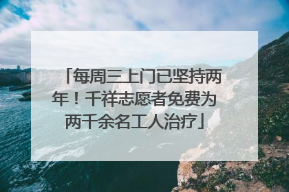 每周三上门已坚持两年！千祥志愿者免费为两千余名工人治疗