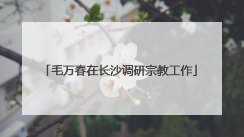 毛万春在长沙调研宗教工作