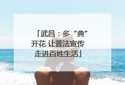 武昌：多“典”开花 让普法宣传走进百姓生活