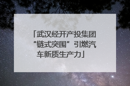 武汉经开产投集团“链式突围”引燃汽车新质生产力