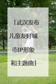 武汉发布儿童友好城市IP形象和主题曲