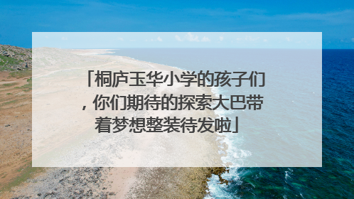 桐庐玉华小学的孩子们，你们期待的探索大巴带着梦想整装待发啦