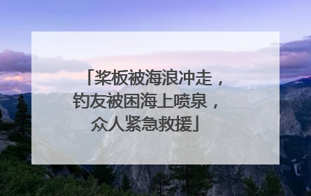 桨板被海浪冲走，钓友被困海上喷泉，众人紧急救援