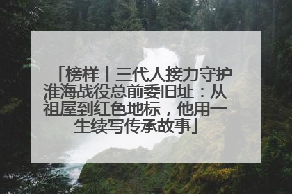 榜样丨三代人接力守护淮海战役总前委旧址：从祖屋到红色地标，他用一生续写传承故事