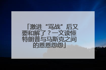 激进“骂战”后又要和解了？一文读懂特朗普与马斯克之间的恩恩怨怨