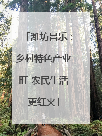 潍坊昌乐：乡村特色产业旺 农民生活更红火