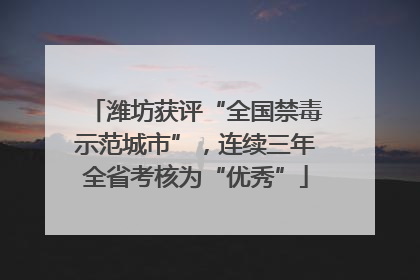 潍坊获评“全国禁毒示范城市”，连续三年全省考核为“优秀”