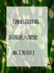 潍宿高铁临沂段进入架梁施工阶段