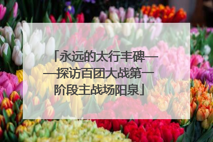 永远的太行丰碑——探访百团大战第一阶段主战场阳泉