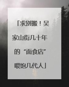 求别搬！吴家山街几十年的“面食店”喂饱几代人