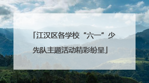 江汉区各学校“六一”少先队主题活动精彩纷呈