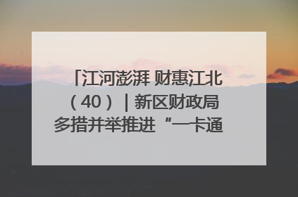 江河澎湃 财惠江北（40）｜新区财政局多措并举推进“一卡通”管理 保障惠民惠农补贴精准高效发放