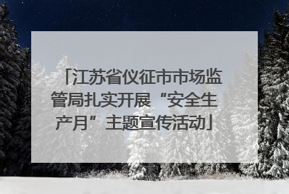 江苏省仪征市市场监管局扎实开展“安全生产月”主题宣传活动