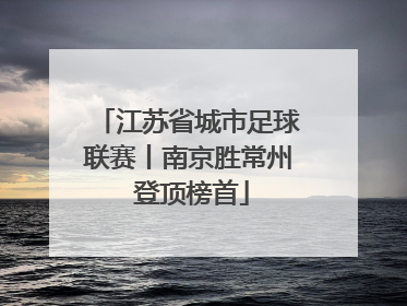 江苏省城市足球联赛丨南京胜常州 登顶榜首