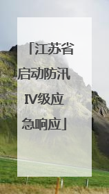 江苏省启动防汛IV级应急响应