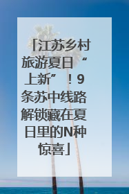 江苏乡村旅游夏日“上新”！9条苏中线路解锁藏在夏日里的N种惊喜