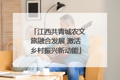 江西共青城农文旅融合发展 激活乡村振兴新动能