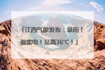 江西气象发布：暴雨！强雷电！最高36℃！
