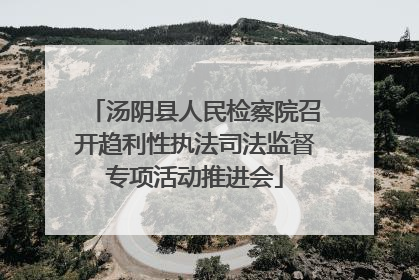 汤阴县人民检察院召开趋利性执法司法监督专项活动推进会