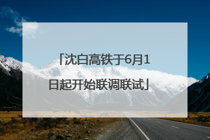 沈白高铁于6月1日起开始联调联试