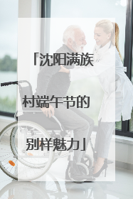沈阳满族村端午节的别样魅力