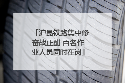 沪昆铁路集中修奋战正酣 百名作业人员同时在岗