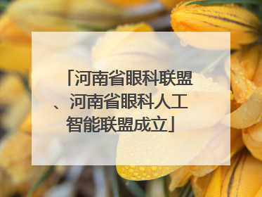 河南省眼科联盟、河南省眼科人工智能联盟成立
