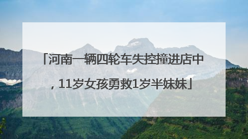 河南一辆四轮车失控撞进店中，11岁女孩勇救1岁半妹妹
