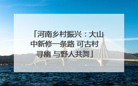 河南乡村振兴：大山中新修一条路 可古村寻幽 与野人共舞