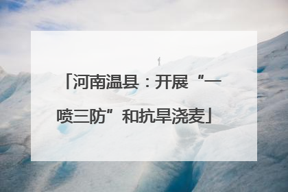 河南温县：开展“一喷三防”和抗旱浇麦