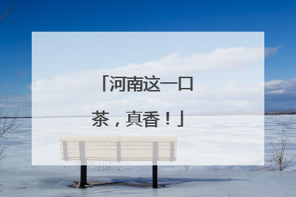 河南这一口茶，真香！