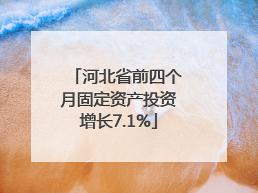 河北省前四个月固定资产投资增长7.1%