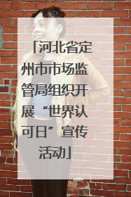 河北省定州市市场监管局组织开展“世界认可日”宣传活动