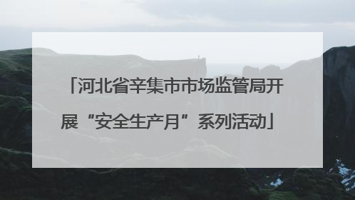河北省辛集市市场监管局开展“安全生产月”系列活动